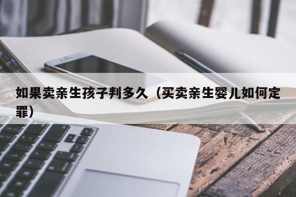 如果卖亲生孩子判多久（买卖亲生婴儿如何定罪）