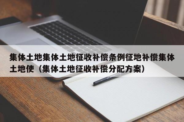 集体土地集体土地征收补偿条例征地补偿集体土地使（集体土地征收补偿分配方案）
