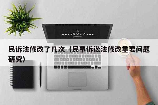 民诉法修改了几次（民事诉讼法修改重要问题研究）